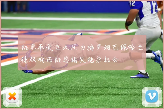 凯恩承受巨大压力梅罗姆巴佩哈兰德双响而凯恩错失绝杀机会