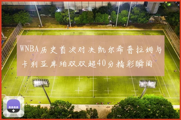 WNBA历史首次对决凯尔希普拉姆与卡利亚库珀双双超40分精彩瞬间