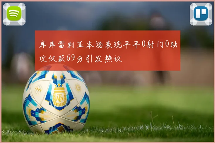 库库雷利亚本场表现平平0射门0助攻仅获69分引发热议